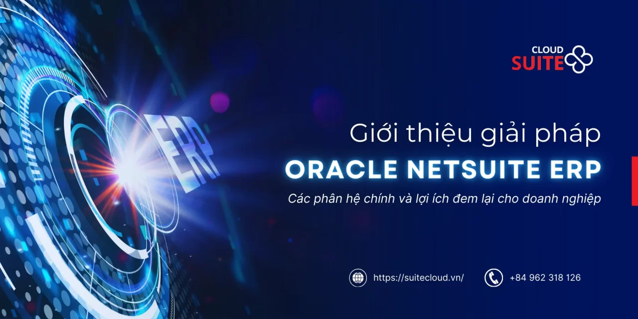 “Oracle NetSuite ERP là gì?” – Các phân hệ chính và lợi ích đối với doanh nghiệp