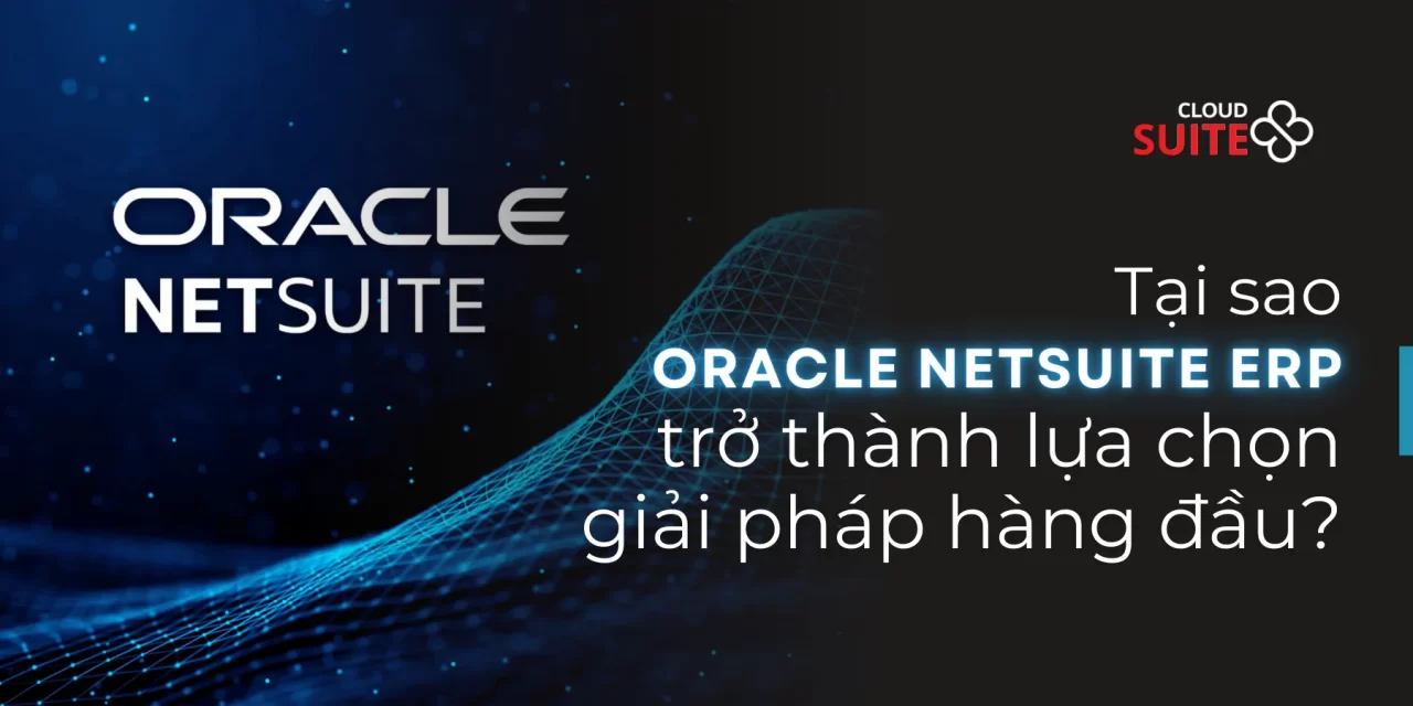 Tại sao doanh nghiệp nên lựa chọn Oracle NetSuite?